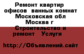 Ремонт квартир, офисов, ванных комнат - Московская обл., Москва г. Строительство и ремонт » Услуги   